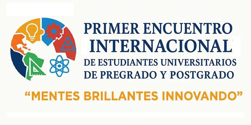 Primer Encuentro Internacional de Estudiantes Universitarios de Pregrado y Postgrado – Mentes Brillantes Innovando